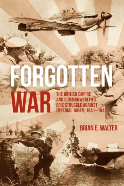 Forgotten War : The British Empire and Commonwealth’s Epic Struggle Against Imperial Japan, 1941–1945, Hardback Book