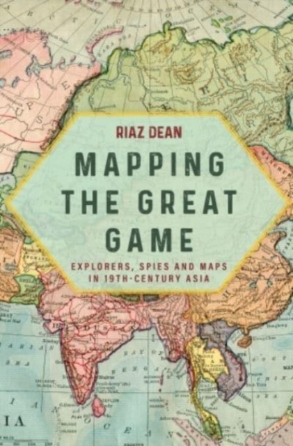 Mapping the Great Game : Explorers, Spies and Maps in 19th-Century Asia, Paperback / softback Book