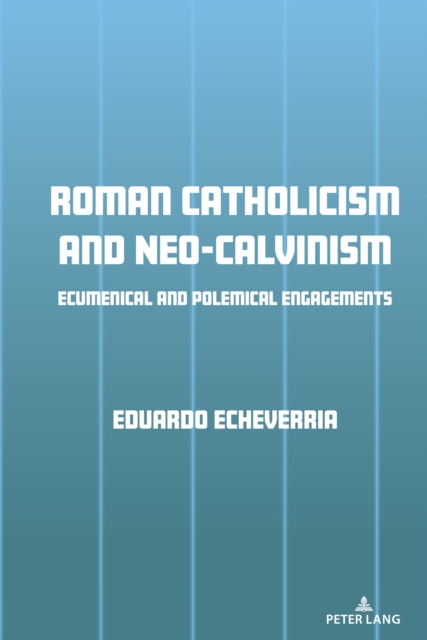 Roman Catholicism and Neo-Calvinism : Ecumenical and Polemical Engagements, PDF eBook