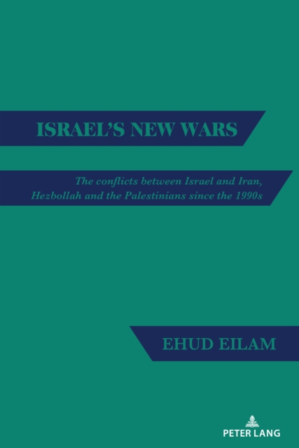Israel's New Wars : The conflicts between Israel and Iran, Hezbollah and the Palestinians since the 1990s, PDF eBook