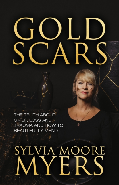Gold Scars : The Truth About Grief, Loss and Trauma and How to Beautifully Mend, EPUB eBook