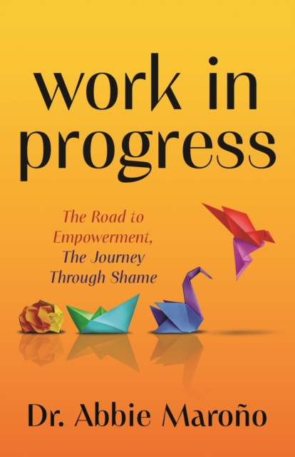 Work in Progress : The Road to Empowerment, The Journey Through Shame, Paperback / softback Book