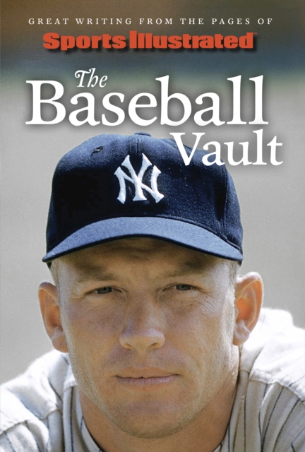 Sports Illustrated The Baseball Vault : Great Writing from the Pages of Sports Illustrated, EPUB eBook