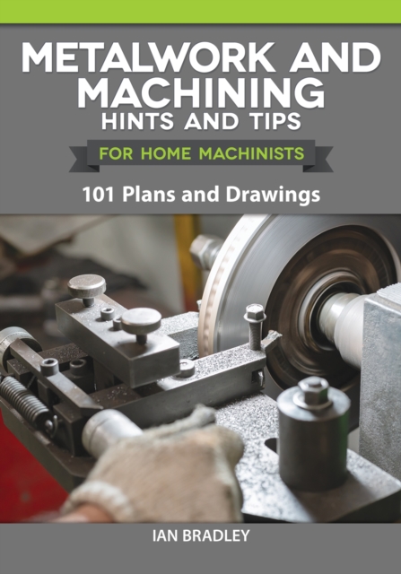 Metalwork and Machining Hints and Tips for Home Machinists : 101 Plans and Drawings, EPUB eBook