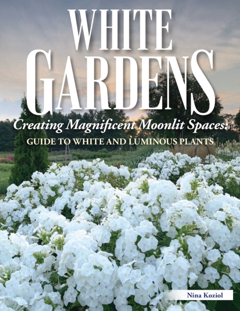 White Gardens : Creating Magnificent Moonlit Spaces: Includes Guide to White and Luminous Plants, EPUB eBook