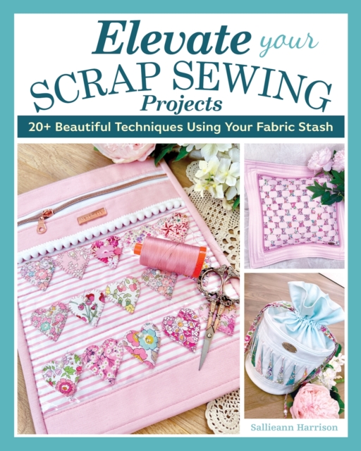 Elevate Your Scrap Sewing Projects : 20+ Beautiful Techniques Using Your Fabric Stash, EPUB eBook