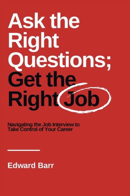 Ask the Right Questions; Get the Right Job : Navigating the Job Interview to Take Control of Your Career, Paperback / softback Book