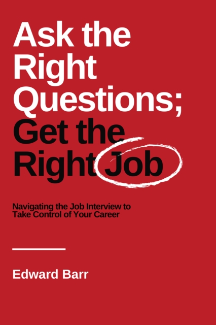 Ask the Right Questions; Get the Right Job : Navigating the Job Interview to Take Control of Your Career, EPUB eBook