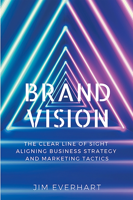 Brand Vision : The Clear Line of Sight Aligning Business Strategy and Marketing Tactics, EPUB eBook