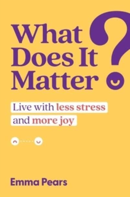 What Does It Matter? : Live with Less Stress and More Joy, Hardback Book