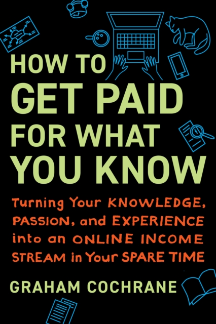 How to Get Paid for What You Know : Turning Your Knowledge, Passion, and Experience into an Online Income Stream in Your Spare Time, Hardback Book