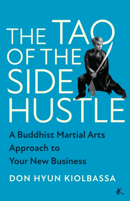 The Tao of the Side Hustle : A Buddhist Martial Arts Approach to Your New Business, Hardback Book