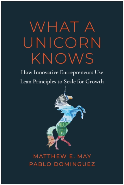 What a Unicorn Knows : How Leading Entrepreneurs Use Lean Principles to Drive Sustainable Growth, Hardback Book