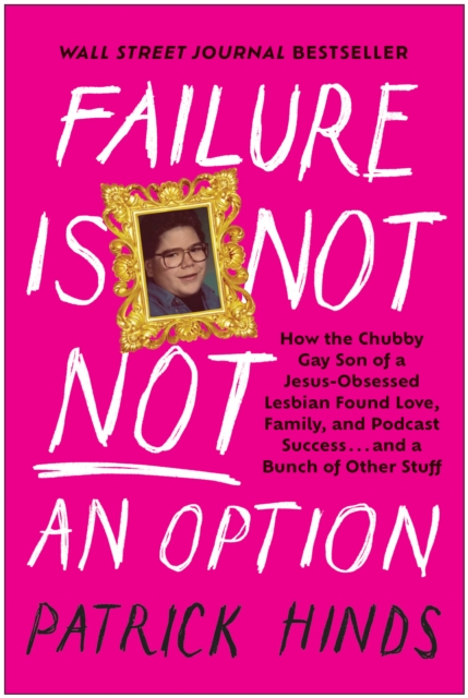 Failure Is Not NOT an Option : How the Chubby Gay Son of a Jesus-Obsessed Lesbian Found Love, Family, and Podcast  Success . . . and a Bunch of Other Stuff, Hardback Book