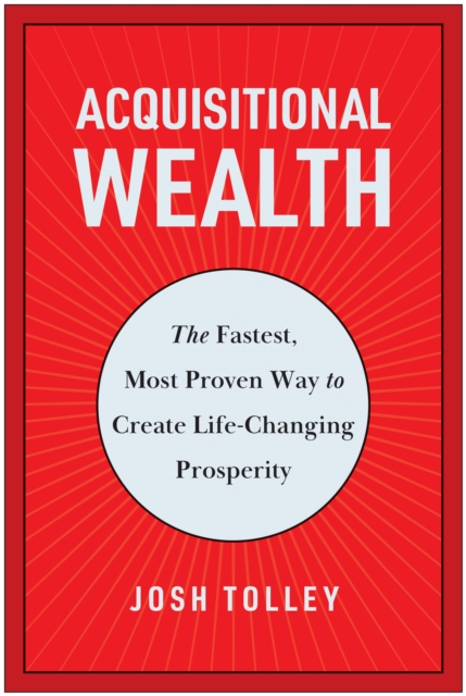 Acquisitional Wealth : The Fastest, Most Proven Way to Create Life-Changing Prosperity, Hardback Book
