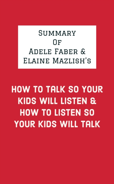 Summary of Adele Faber & Elaine Mazlish's How to Talk So Your Kids Will Listen & How to Listen So Your Kids Will Talk, EPUB eBook