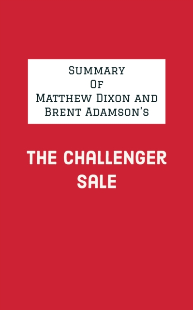 Summary of Matthew Dixon and Brent Adamson's The Challenger Sale, EPUB eBook