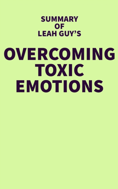 Summary of Leah Guy's Overcoming Toxic Emotions, EPUB eBook