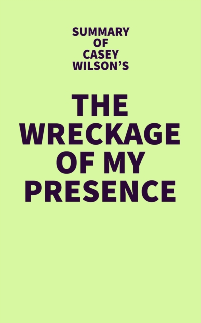 Summary of Casey Wilson's The Wreckage of My Presence, EPUB eBook