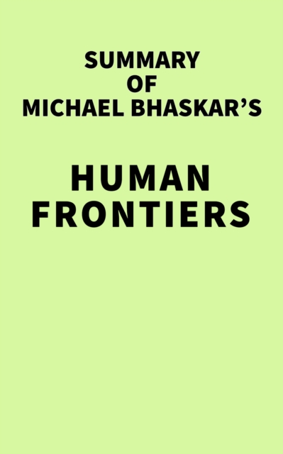 Summary of Michael Bhaskar's Human Frontiers, EPUB eBook