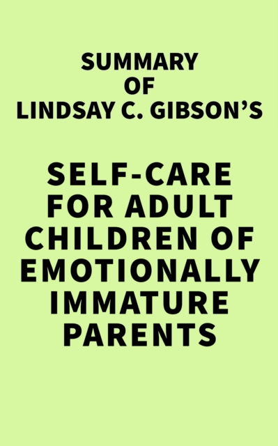 Summary of Lindsay C. Gibson's Self-Care for Adult Children of Emotionally Immature Parents, EPUB eBook