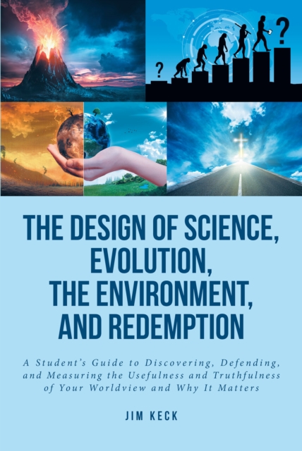 The Design of Science, Evolution, the Environment, and Redemption : A Student's Guide to Discovering, Defending, and Measuring the Usefulness and Truthfulness of Your Worldview and Why It Matters, EPUB eBook