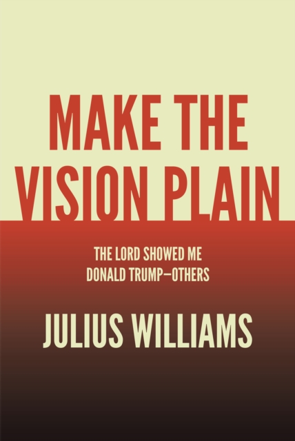 Make the Vision Plain : The Lord Showed Me Donald Trump-Others, EPUB eBook