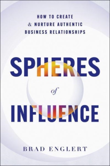 Spheres of Influence : How to Create and Nurture Authentic Business Relationships, Hardback Book