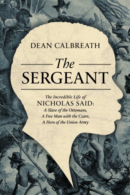 The Sergeant : The Incredible Life of Nicholas Said: Son of an African General, Slave of the Ottomans, Free Man Under the Tsars, Hero of the Union Army, Hardback Book