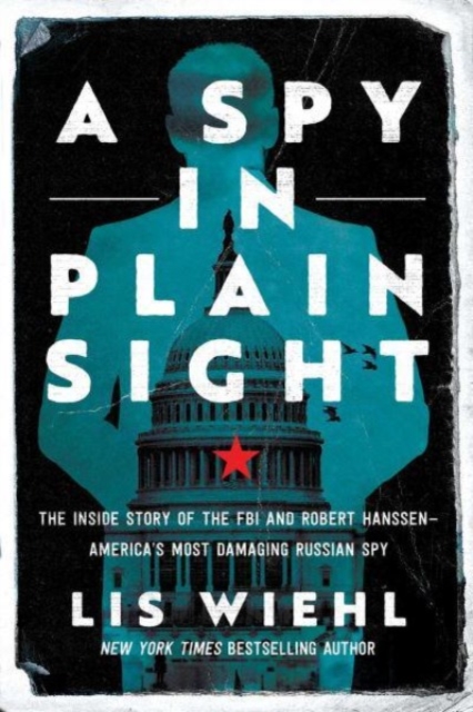 A Spy in Plain Sight : The Inside Story of the FBI and Robert Hanssen-America's Most Damaging Russian Spy, Paperback / softback Book