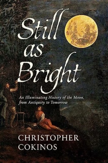 Still As Bright : An Illuminating History of the Moon, from Antiquity to Tomorrow, Hardback Book