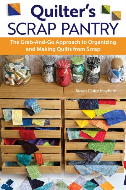 Quilter's Scrap Pantry : The Grab-and-Go Approach to Organizing and Making Quilts from Scraps, Paperback / softback Book
