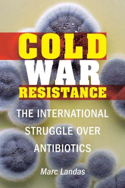 Cold War Resistance : The International Struggle over Antibiotics, Hardback Book
