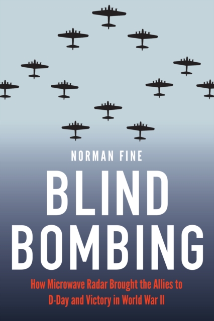 Blind Bombing : How Microwave Radar Brought the Allies to D-Day and Victory in World War II, PDF eBook