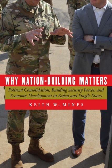 Why Nation-Building Matters : Political Consolidation, Building Security Forces, and Economic Development in Failed and Fragile States, Paperback / softback Book