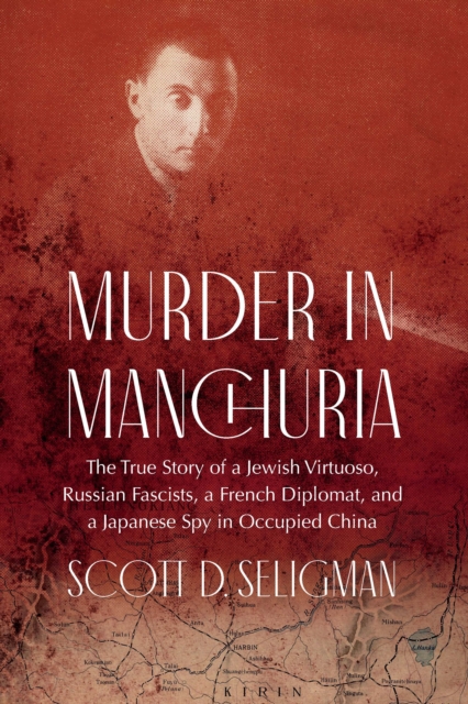 Murder in Manchuria : The True Story of a Jewish Virtuoso, Russian Fascists, a French Diplomat, and a Japanese Spy in Occupied China, PDF eBook