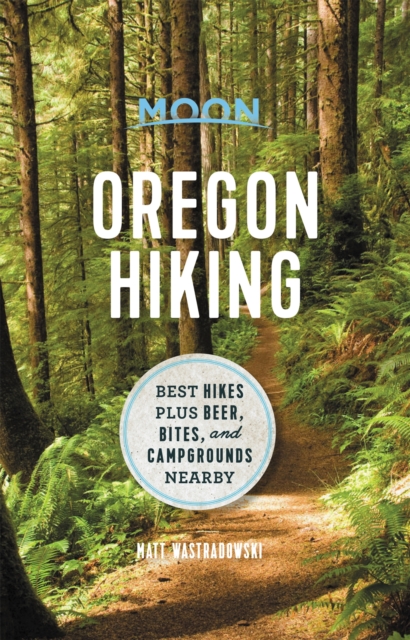 Moon Oregon Hiking (First Edition) : Best Hikes plus Beer, Bites, and Campgrounds Nearby, Paperback / softback Book