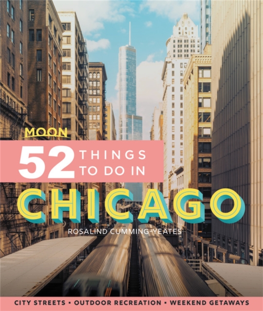 Moon 52 Things to Do in Chicago (First Edition) : Local Spots, Outdoor Recreation, Getaways, Paperback / softback Book