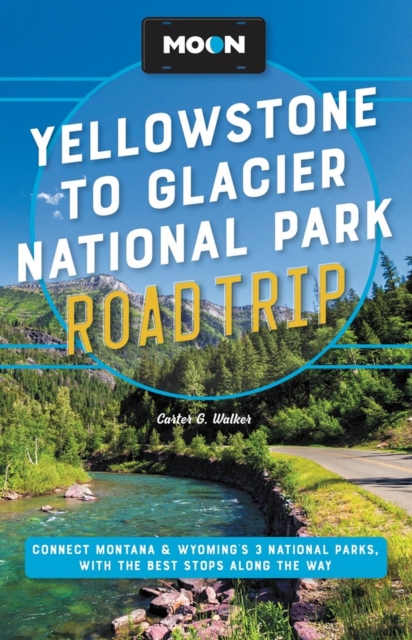 Moon Yellowstone to Glacier National Park Road Trip (Second Edition) : Connect Montana & Wyoming’s 3 National Parks, with the Best Stops along the Way, Paperback / softback Book