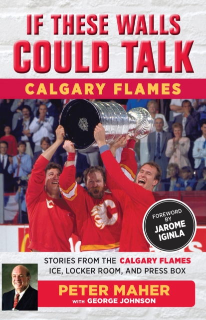 If These Walls Could Talk: Calgary Flames : Stories from the Calgary Flames Ice, Locker Room, and Press Box, EPUB eBook