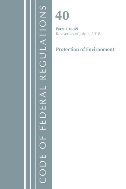 Code of Federal Regulations, Title 40 Protection of the Environment 1-49, Revised as of July 1, 2018, Paperback / softback Book
