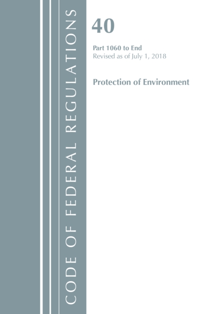 Code of Federal Regulations, Title 40: Parts 1060-End (Protection of Environment) TSCA Toxic Substances : Revised 7/18, Paperback / softback Book