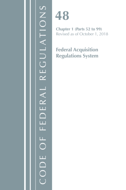 Code of Federal Regulations, Title 48 Federal Acquisition Regulations System Chapter 1 (52-99), Revised as of October 1, 2018, Paperback / softback Book