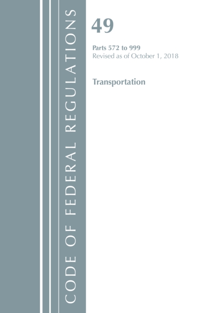 Code of Federal Regulations, Title 49 Transportation 572-999, Revised as of October 1, 2018, Paperback / softback Book