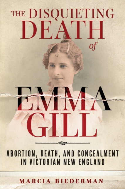 The Disquieting Death of Emma Gill : Abortion, Death, and Concealment in Victorian New England, Hardback Book