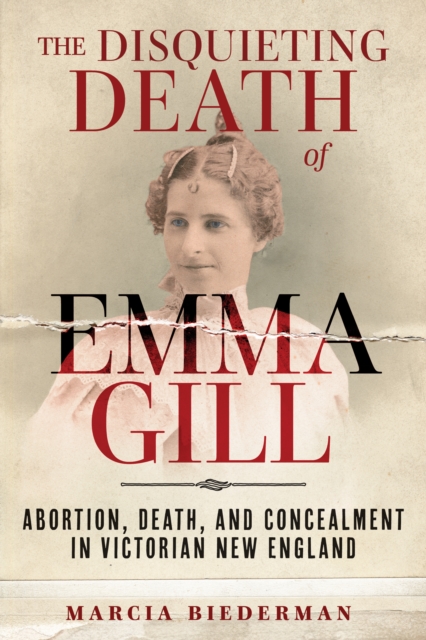 The Disquieting Death of Emma Gill : Abortion, Death, and Concealment in Victorian New England, PDF eBook