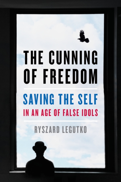 The Cunning of Freedom : Saving the Self in an Age of False Idols, Hardback Book