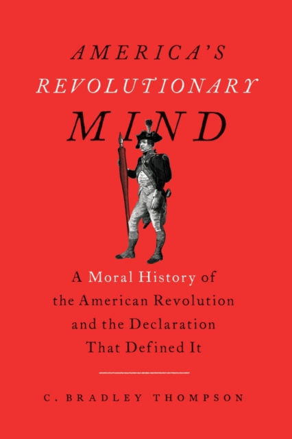 America's Revolutionary Mind : A Moral History of the American Revolution and the Declaration That Defined It, Paperback / softback Book