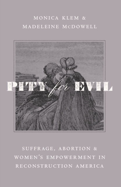 Pity for Evil : Suffrage, Abortion, and Women's Empowerment in Reconstruction America, EPUB eBook