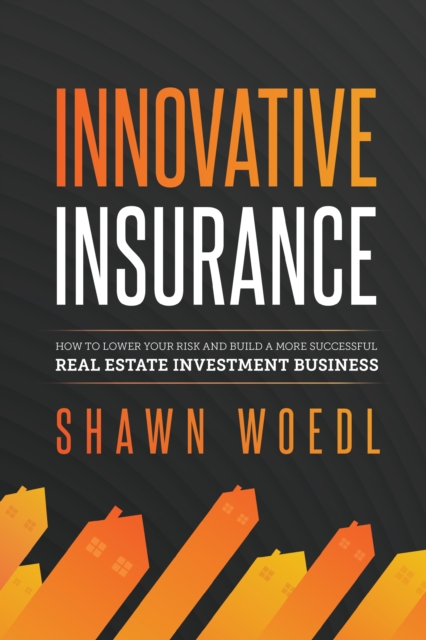 Innovative Insurance : How to Lower Your Risk and Build a More Successful Real Estate Investment Business, EPUB eBook